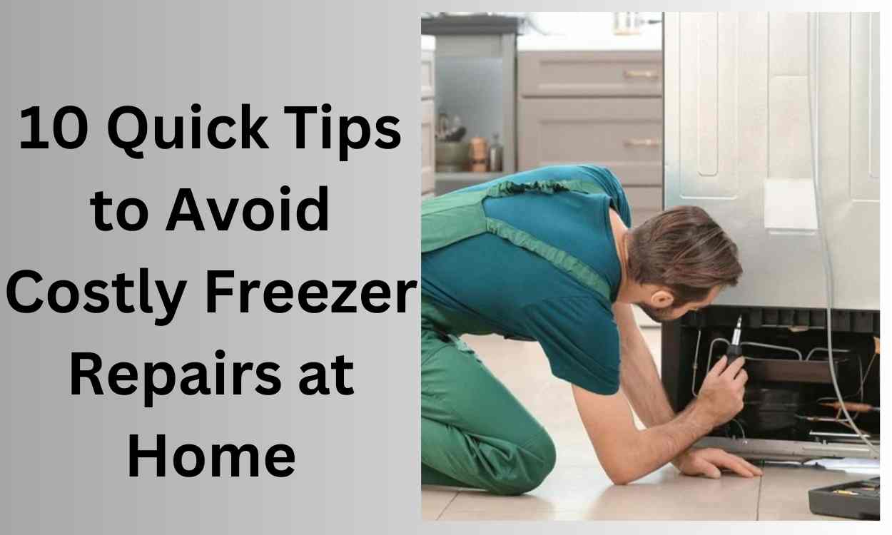 10 Quick Tips to Avoid Costly Freezer Repairs at Home