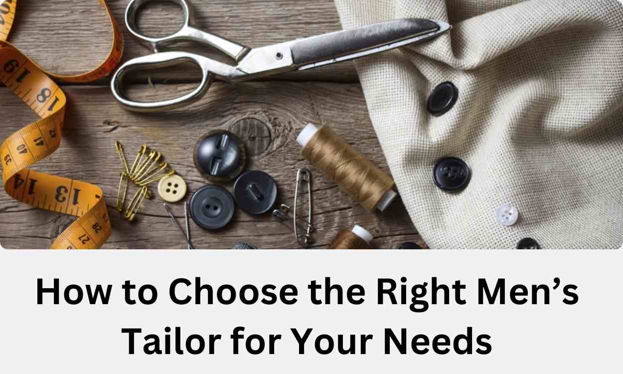 How to Choose the Right Men’s Tailor for Your Needs