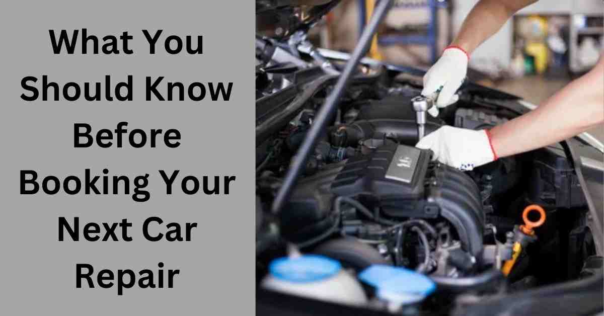What You Should Know Before Booking Your Next Car Repair